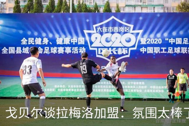 戈贝尔谈拉梅洛加盟：氛围太棒了，我们需要这种快乐