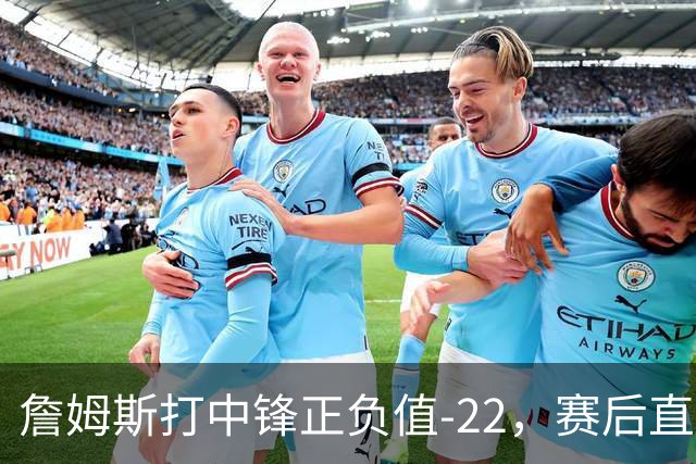 詹姆斯打中锋正负值-22，赛后直言：我们那边有个MVP