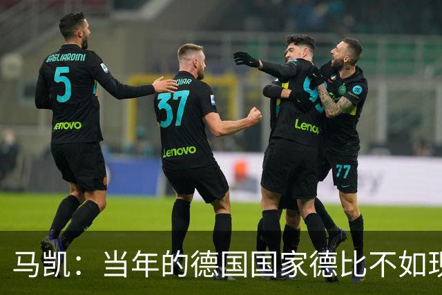 马凯：当年的德国国家德比不如现在这么盛大